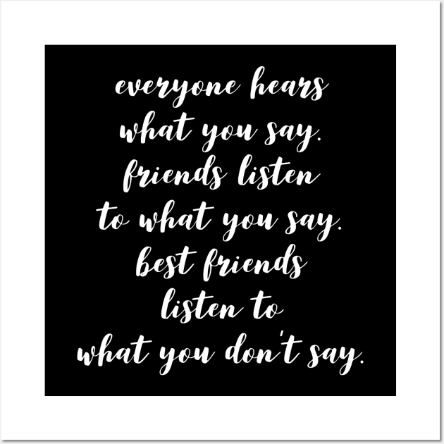 everyone hears what you say friends listen to what you say best friends listen to what you don't say Wall Art by GMAT